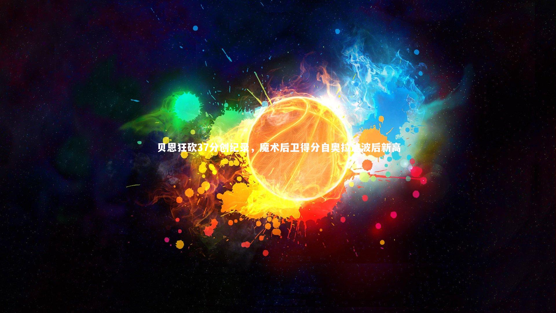 贝恩狂砍37分创纪录，魔术后卫得分自奥拉迪波后新高