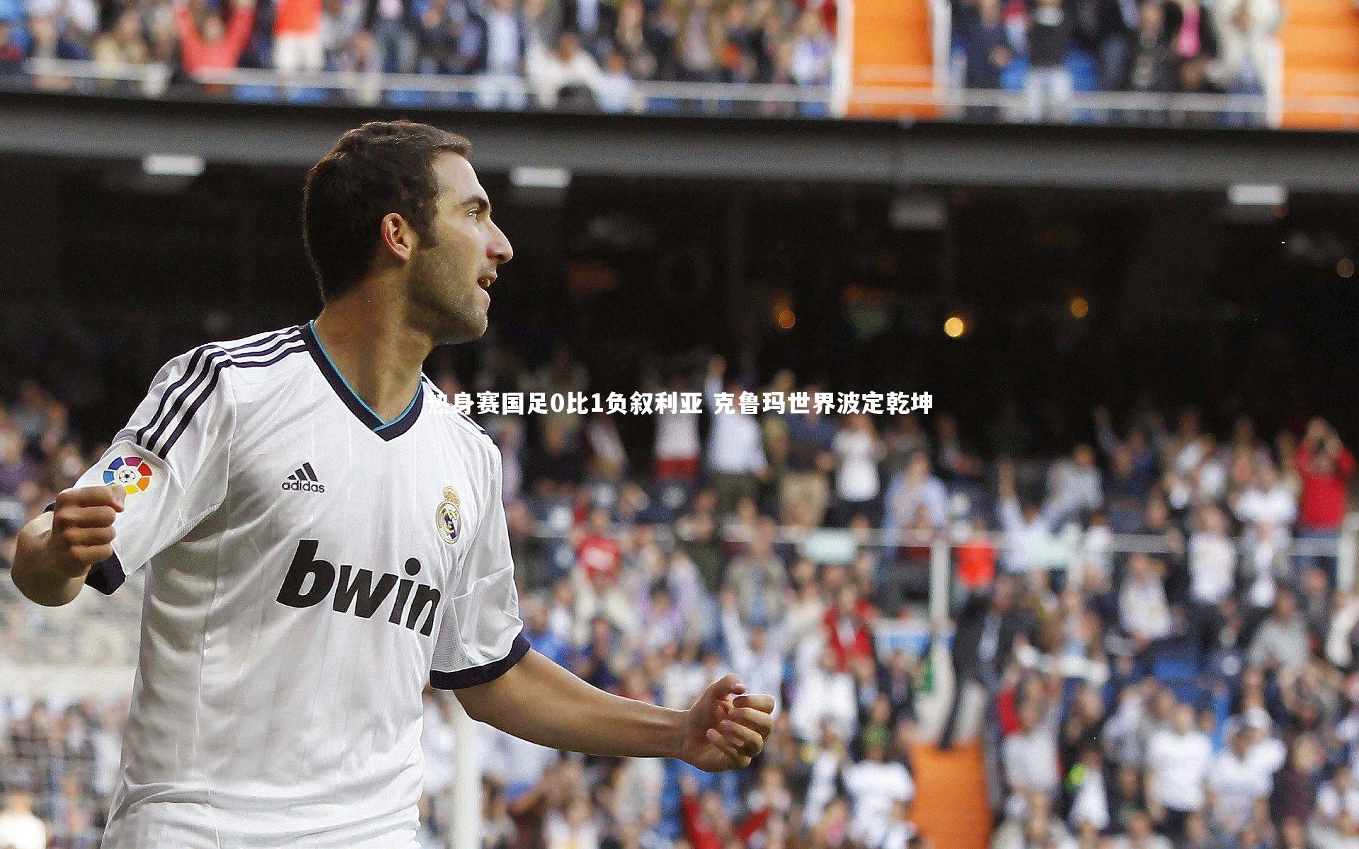 热身赛国足0比1负叙利亚 克鲁玛世界波定乾坤