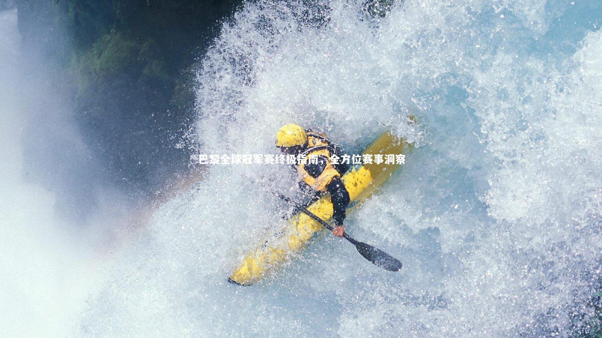 巴黎全球冠军赛终极指南，全方位赛事洞察