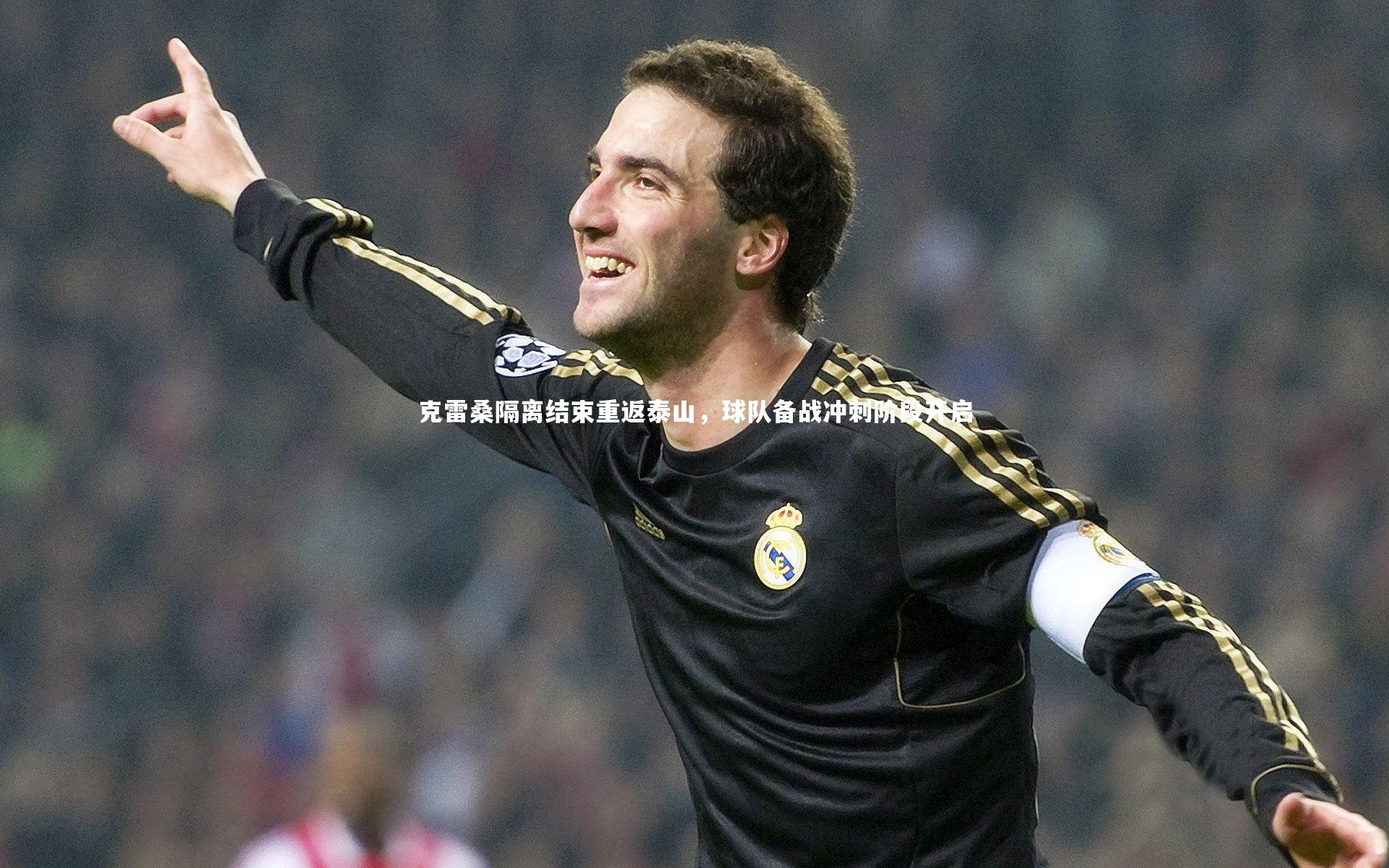 克雷桑隔离结束重返泰山，球队备战冲刺阶段开启